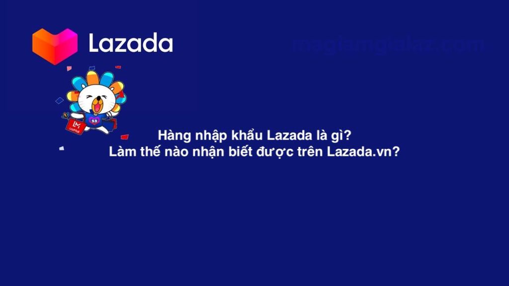 Hàng nhập khẩu Lazada là gì? Làm thế nào nhận biết được trên Lazada.vn?