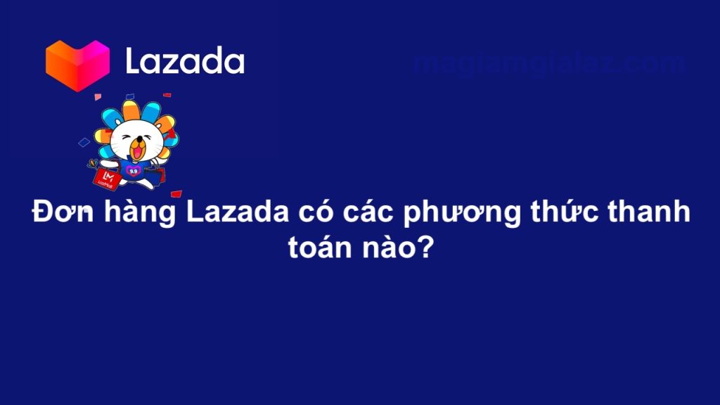 Đơn hàng Lazada có các phương thức thanh toán nào?