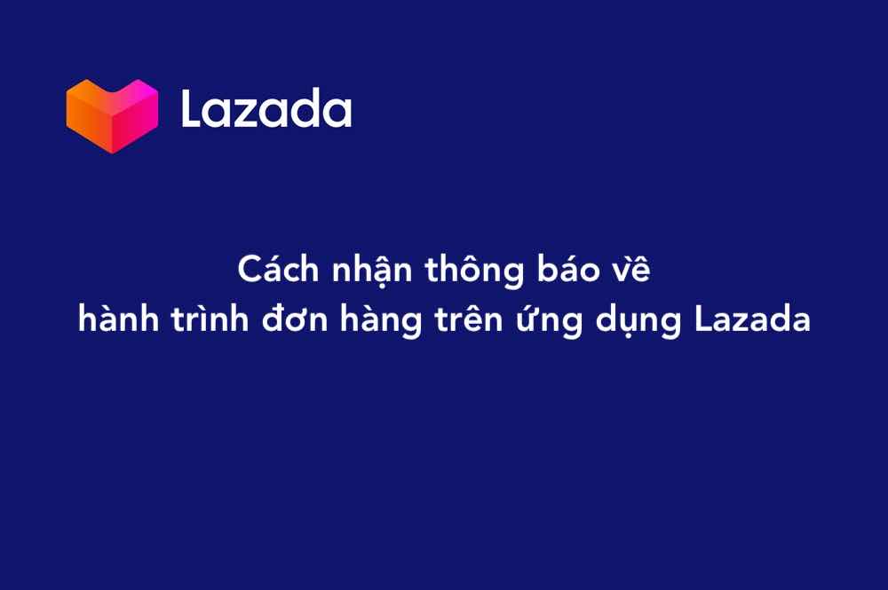 Nhận thông báo về hành trình đơn hàng trên ứng dụng Lazada