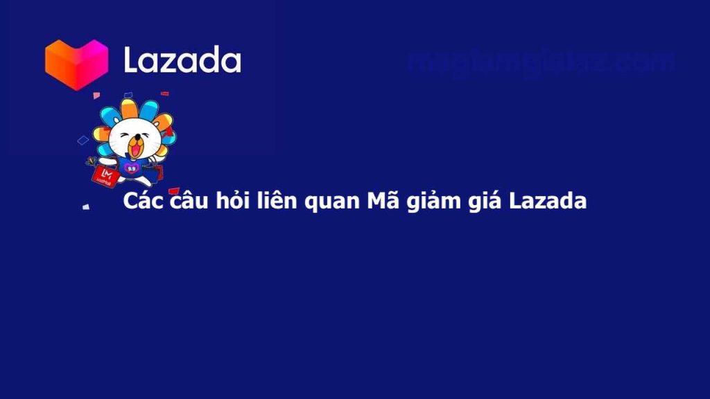Các câu hỏi liên quan đến mã giảm giá Lazada